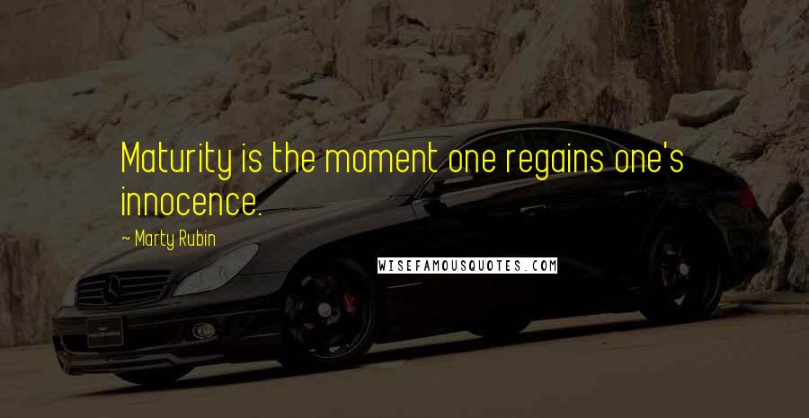 Marty Rubin Quotes: Maturity is the moment one regains one's innocence.