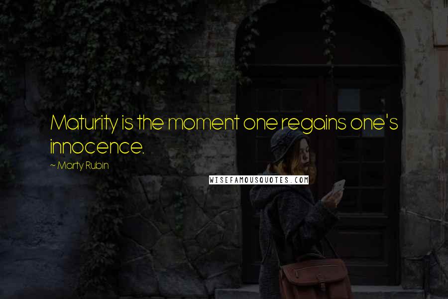 Marty Rubin Quotes: Maturity is the moment one regains one's innocence.