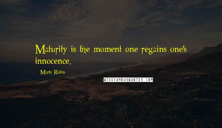 Marty Rubin Quotes: Maturity is the moment one regains one's innocence.