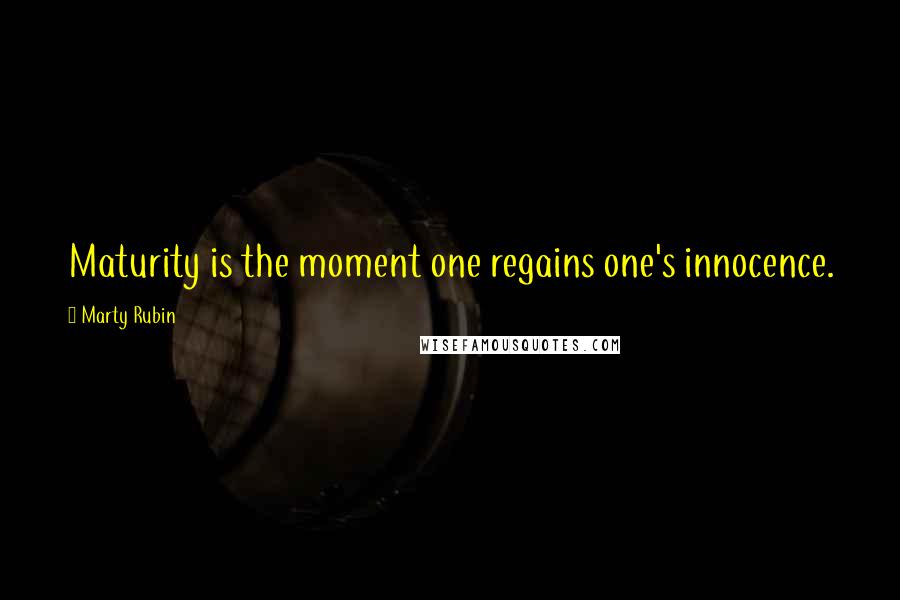 Marty Rubin Quotes: Maturity is the moment one regains one's innocence.