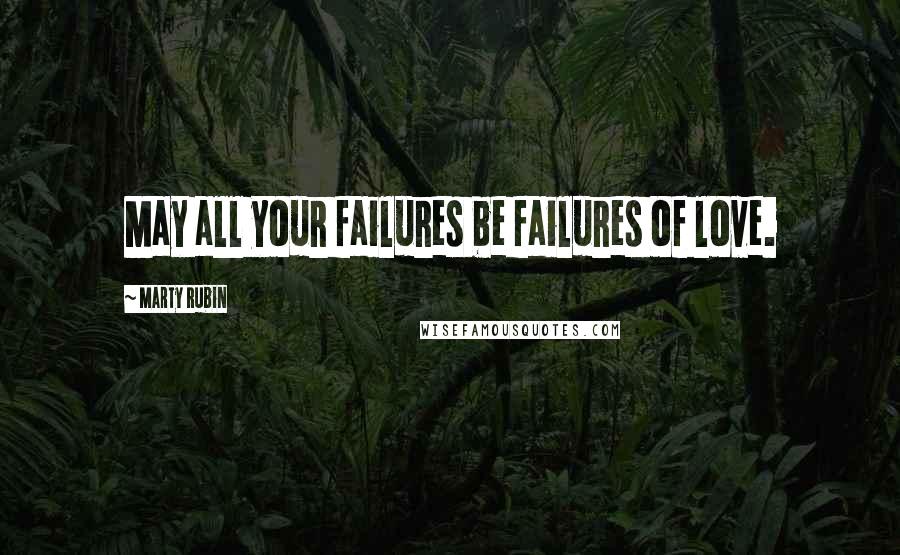 Marty Rubin Quotes: May all your failures be failures of love.