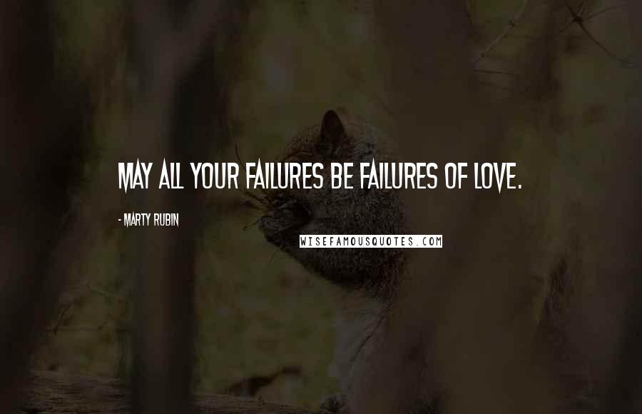 Marty Rubin Quotes: May all your failures be failures of love.