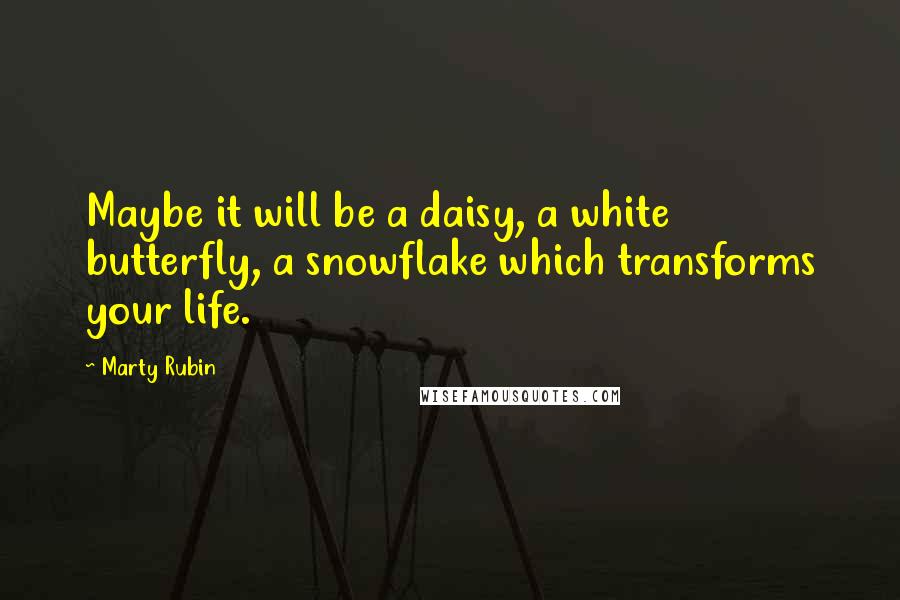 Marty Rubin Quotes: Maybe it will be a daisy, a white butterfly, a snowflake which transforms your life.