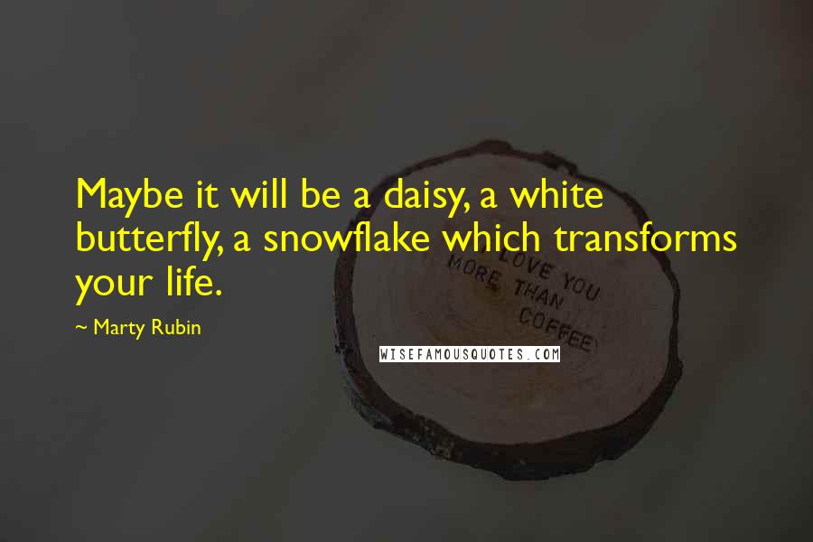 Marty Rubin Quotes: Maybe it will be a daisy, a white butterfly, a snowflake which transforms your life.