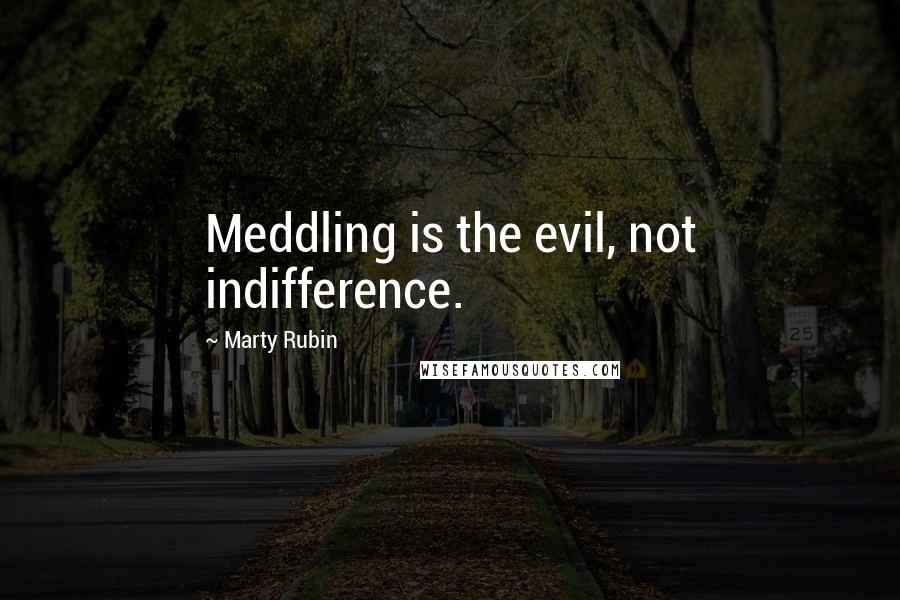 Marty Rubin Quotes: Meddling is the evil, not indifference.