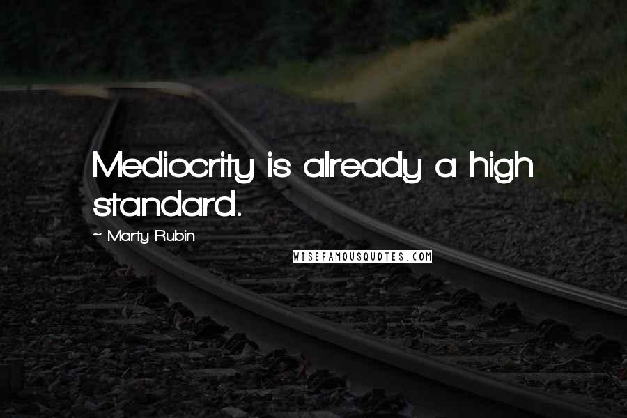 Marty Rubin Quotes: Mediocrity is already a high standard.