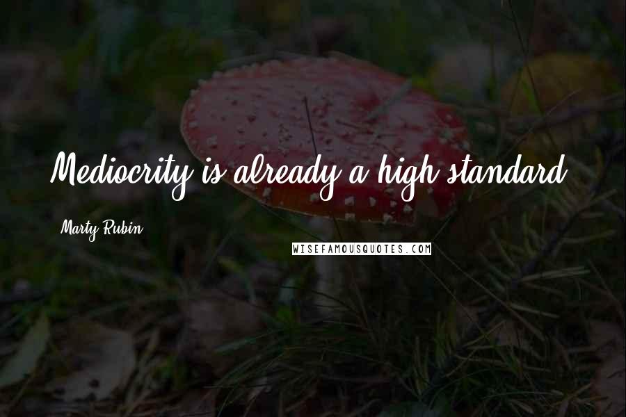 Marty Rubin Quotes: Mediocrity is already a high standard.