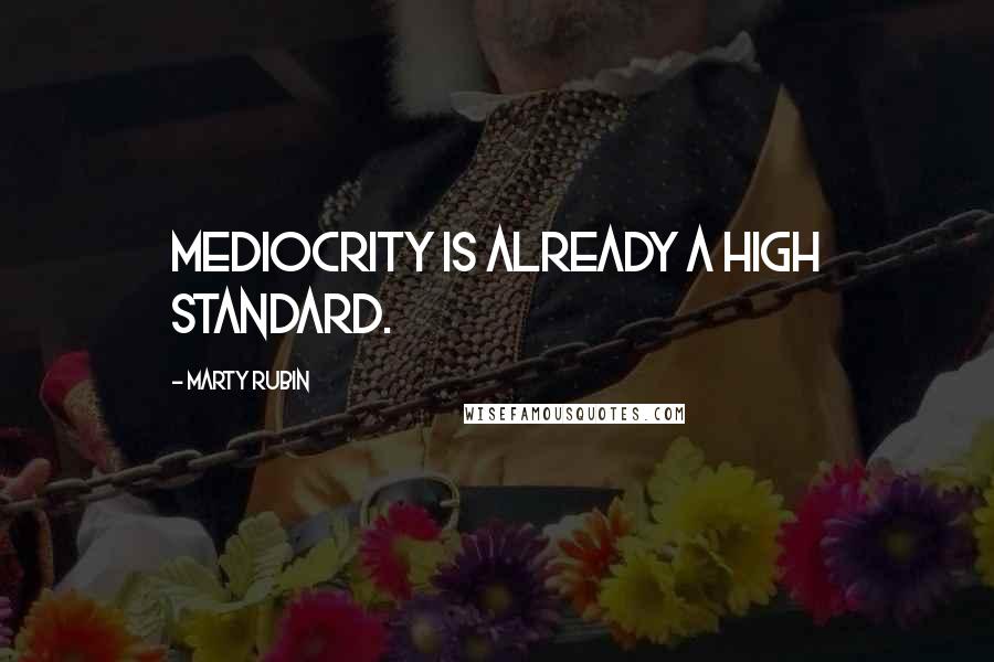 Marty Rubin Quotes: Mediocrity is already a high standard.