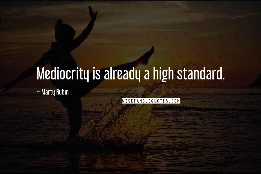 Marty Rubin Quotes: Mediocrity is already a high standard.