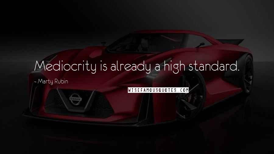 Marty Rubin Quotes: Mediocrity is already a high standard.