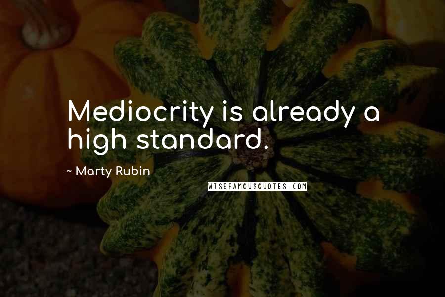 Marty Rubin Quotes: Mediocrity is already a high standard.