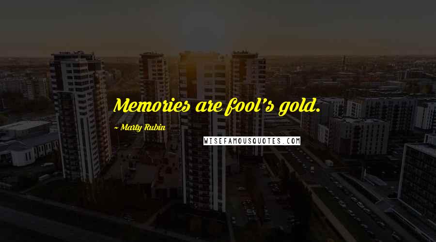 Marty Rubin Quotes: Memories are fool's gold.