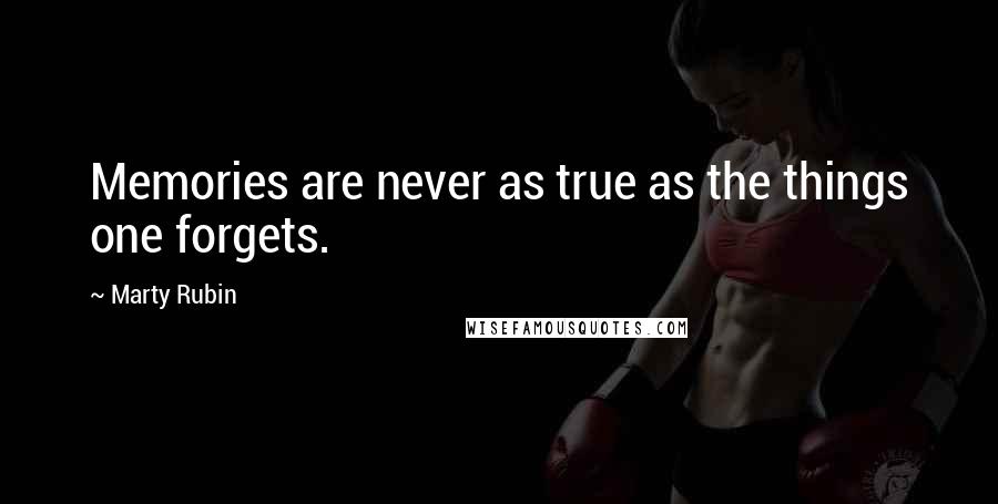 Marty Rubin Quotes: Memories are never as true as the things one forgets.