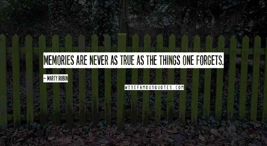 Marty Rubin Quotes: Memories are never as true as the things one forgets.