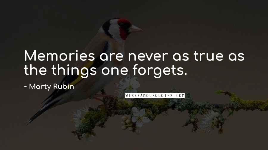 Marty Rubin Quotes: Memories are never as true as the things one forgets.