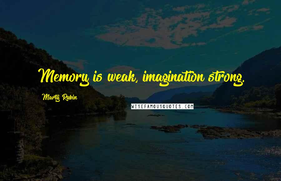 Marty Rubin Quotes: Memory is weak, imagination strong.