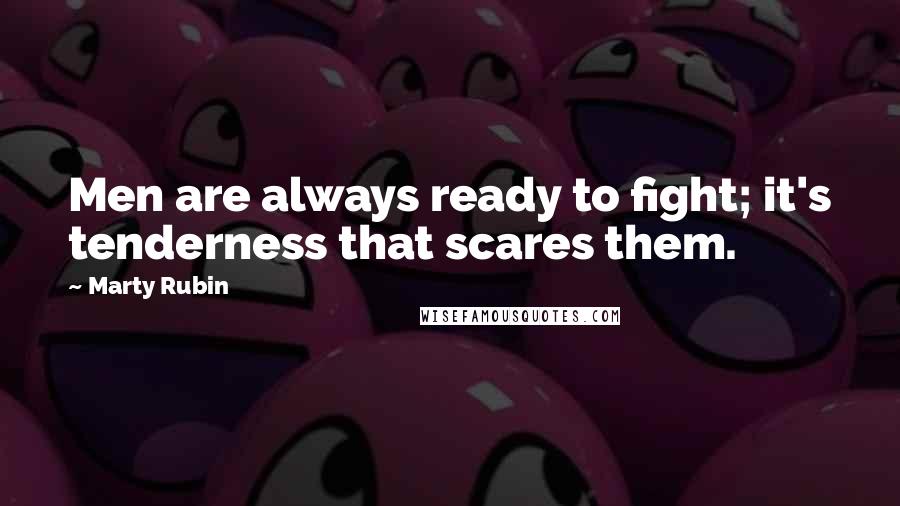 Marty Rubin Quotes: Men are always ready to fight; it's tenderness that scares them.