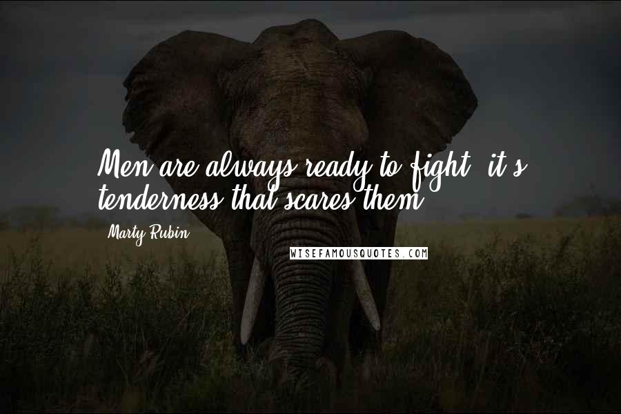 Marty Rubin Quotes: Men are always ready to fight; it's tenderness that scares them.