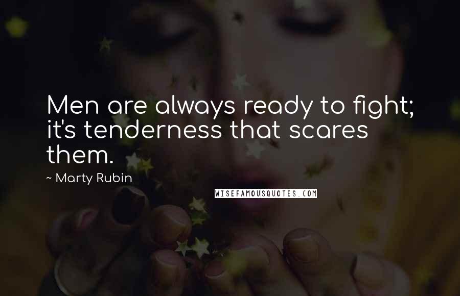 Marty Rubin Quotes: Men are always ready to fight; it's tenderness that scares them.