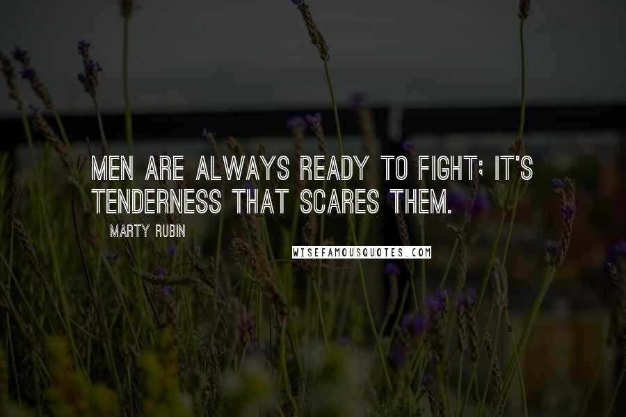 Marty Rubin Quotes: Men are always ready to fight; it's tenderness that scares them.