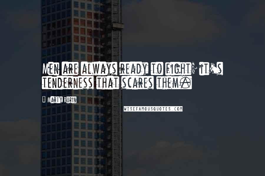 Marty Rubin Quotes: Men are always ready to fight; it's tenderness that scares them.