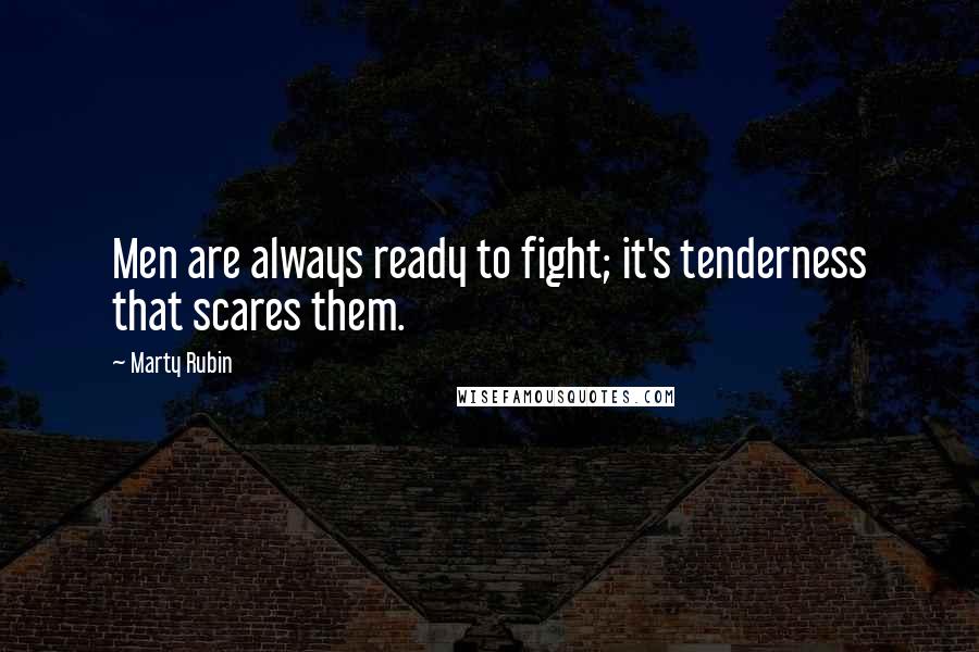 Marty Rubin Quotes: Men are always ready to fight; it's tenderness that scares them.