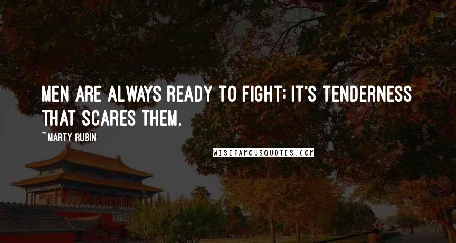 Marty Rubin Quotes: Men are always ready to fight; it's tenderness that scares them.