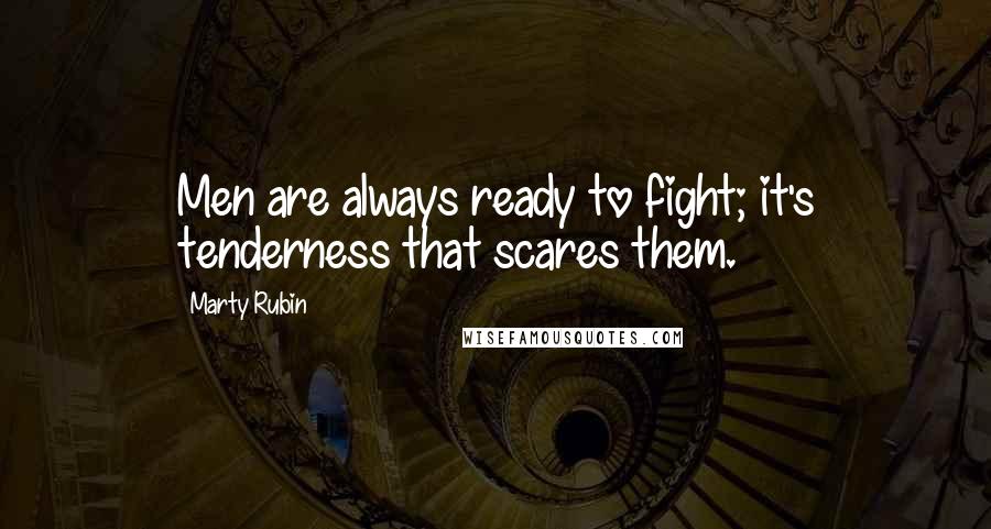 Marty Rubin Quotes: Men are always ready to fight; it's tenderness that scares them.