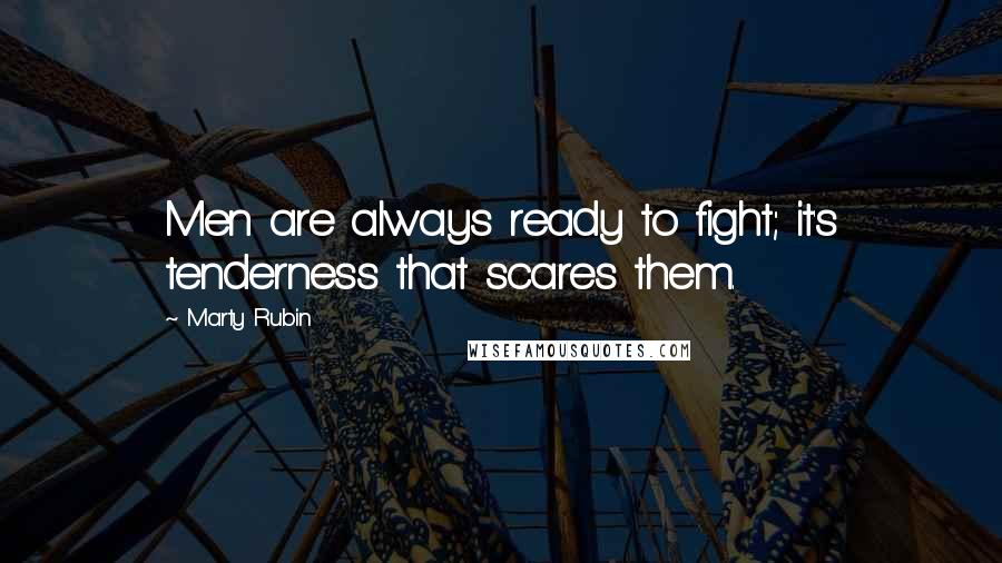 Marty Rubin Quotes: Men are always ready to fight; it's tenderness that scares them.