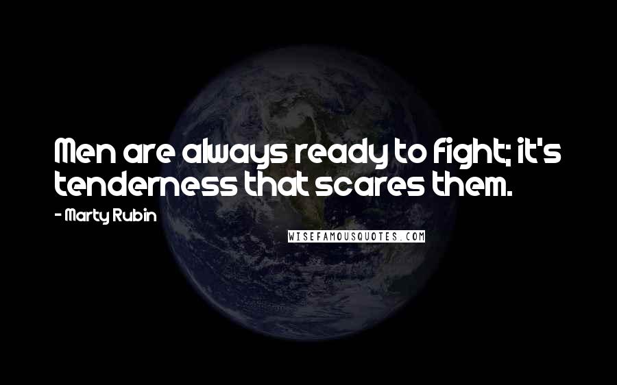 Marty Rubin Quotes: Men are always ready to fight; it's tenderness that scares them.