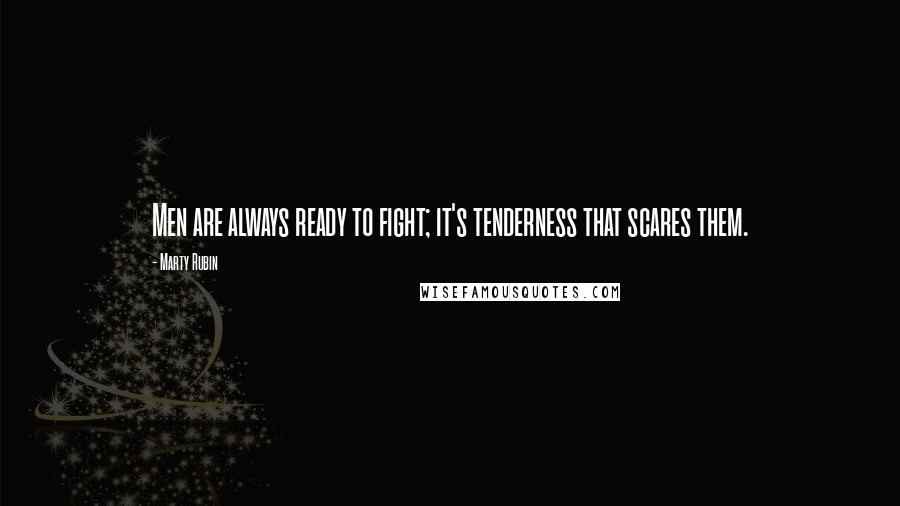 Marty Rubin Quotes: Men are always ready to fight; it's tenderness that scares them.