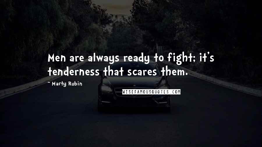 Marty Rubin Quotes: Men are always ready to fight; it's tenderness that scares them.