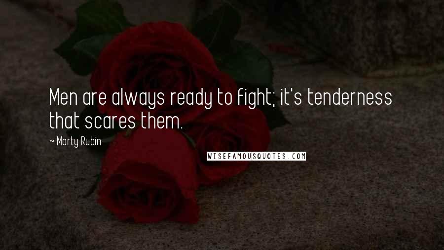 Marty Rubin Quotes: Men are always ready to fight; it's tenderness that scares them.