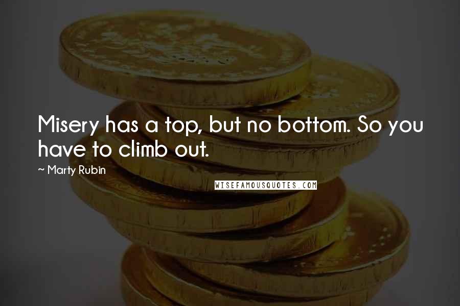 Marty Rubin Quotes: Misery has a top, but no bottom. So you have to climb out.