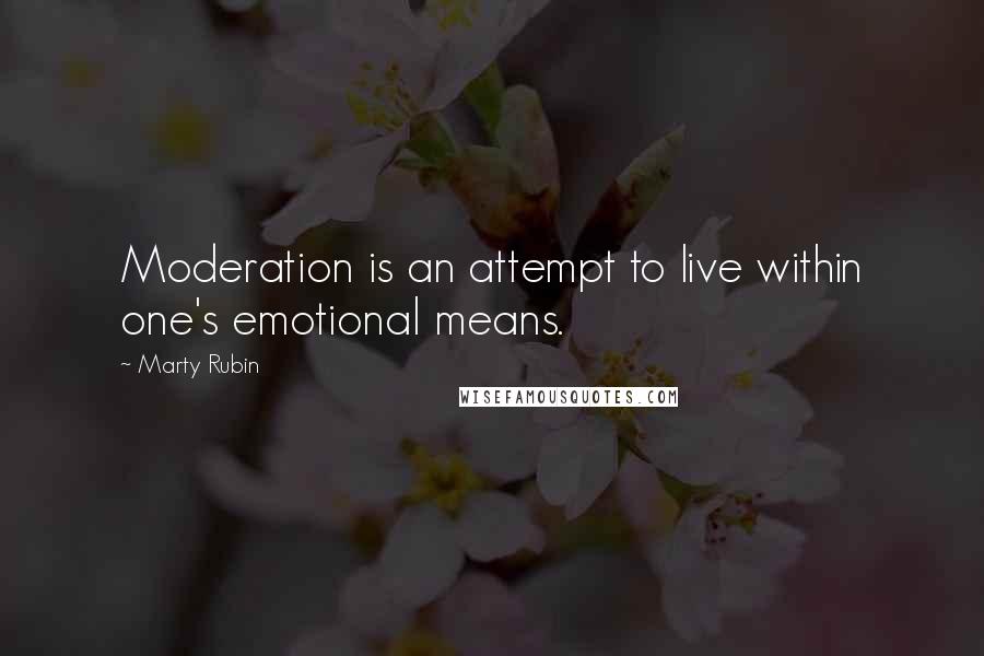 Marty Rubin Quotes: Moderation is an attempt to live within one's emotional means.