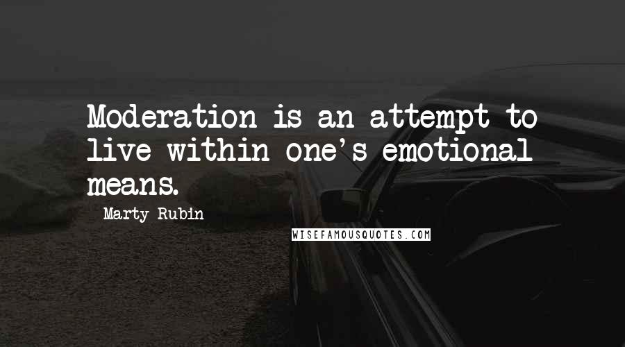 Marty Rubin Quotes: Moderation is an attempt to live within one's emotional means.