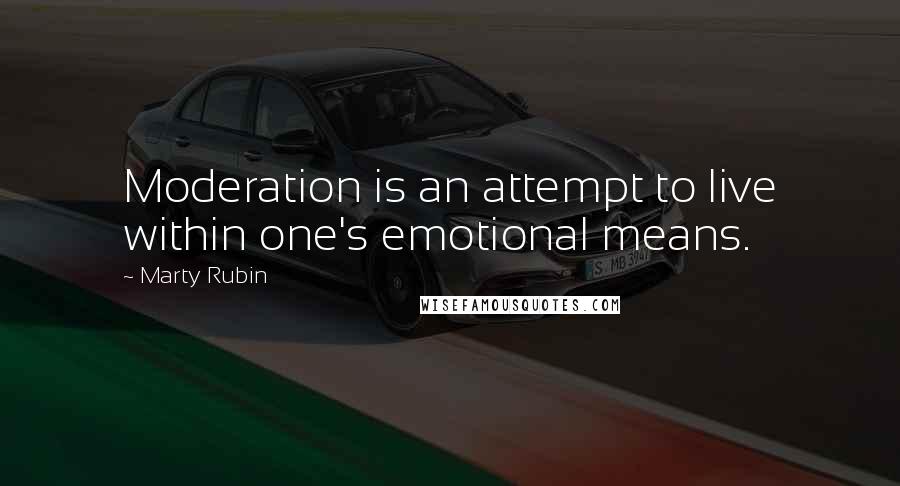 Marty Rubin Quotes: Moderation is an attempt to live within one's emotional means.