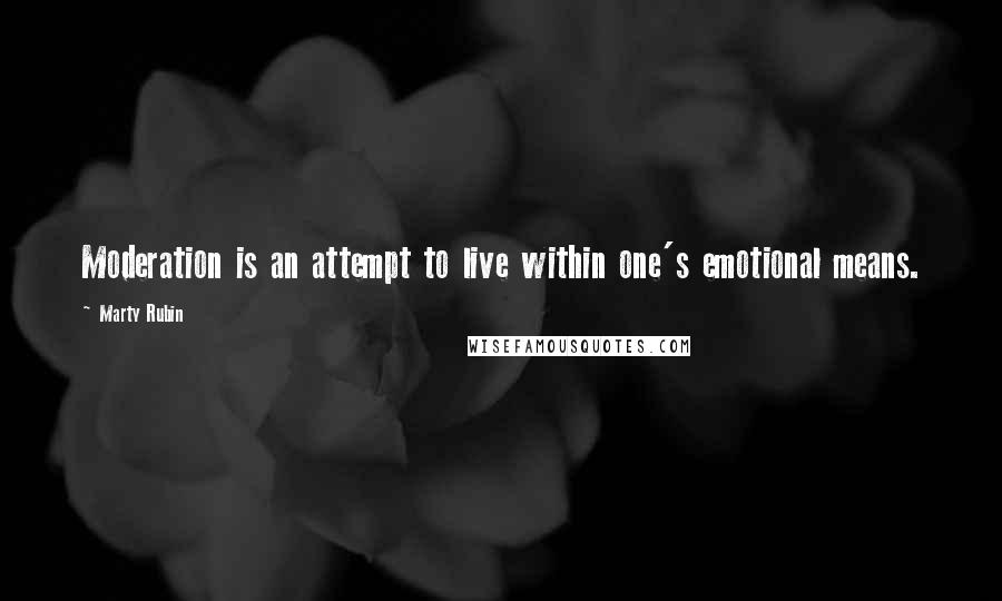 Marty Rubin Quotes: Moderation is an attempt to live within one's emotional means.