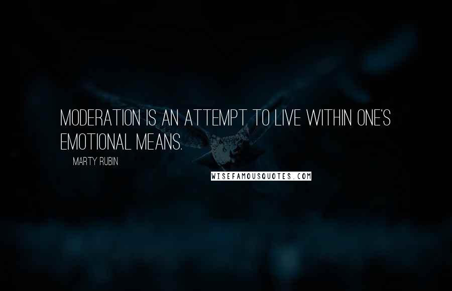 Marty Rubin Quotes: Moderation is an attempt to live within one's emotional means.