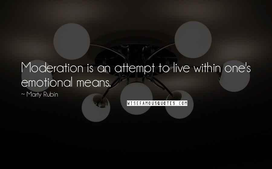 Marty Rubin Quotes: Moderation is an attempt to live within one's emotional means.