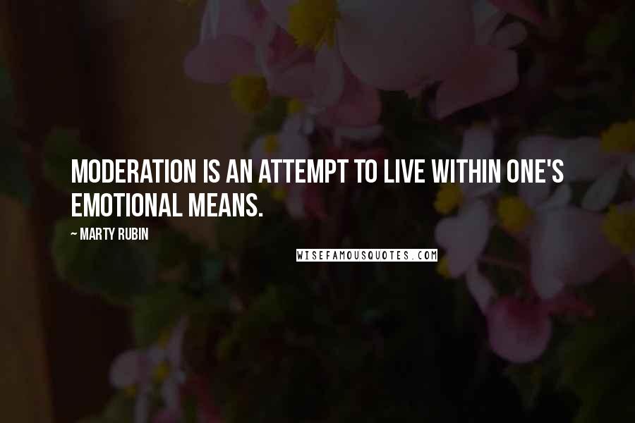 Marty Rubin Quotes: Moderation is an attempt to live within one's emotional means.