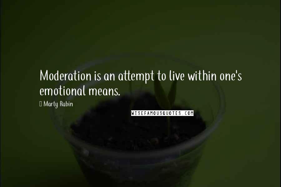 Marty Rubin Quotes: Moderation is an attempt to live within one's emotional means.