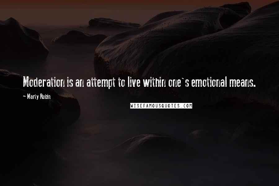 Marty Rubin Quotes: Moderation is an attempt to live within one's emotional means.