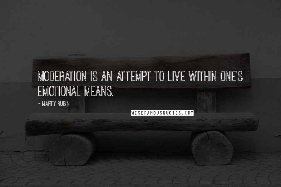 Marty Rubin Quotes: Moderation is an attempt to live within one's emotional means.