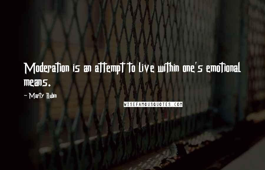 Marty Rubin Quotes: Moderation is an attempt to live within one's emotional means.