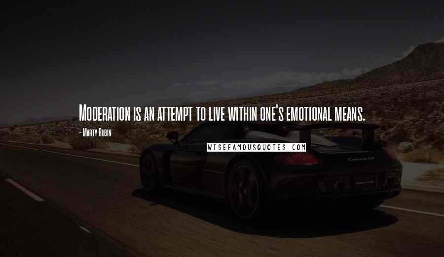 Marty Rubin Quotes: Moderation is an attempt to live within one's emotional means.