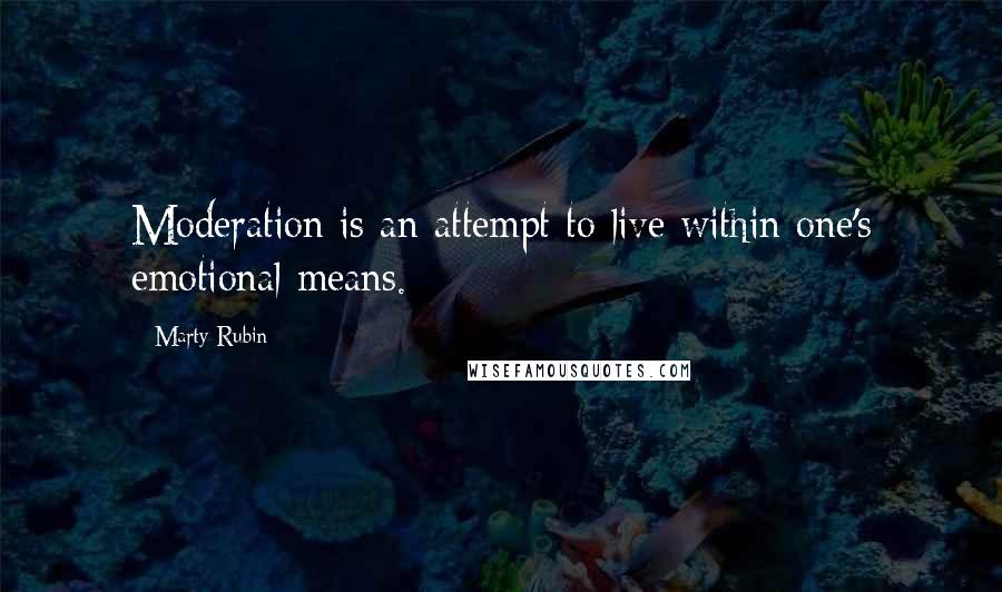 Marty Rubin Quotes: Moderation is an attempt to live within one's emotional means.