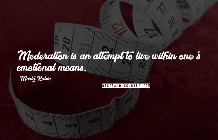 Marty Rubin Quotes: Moderation is an attempt to live within one's emotional means.