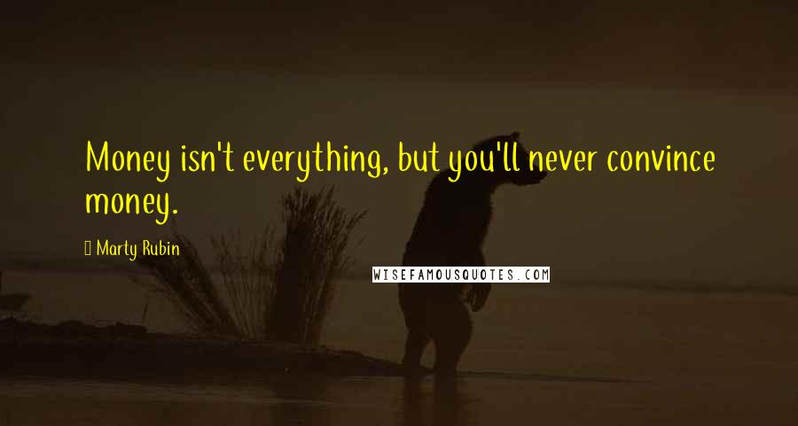 Marty Rubin Quotes: Money isn't everything, but you'll never convince money.