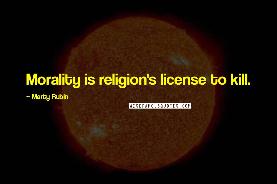 Marty Rubin Quotes: Morality is religion's license to kill.